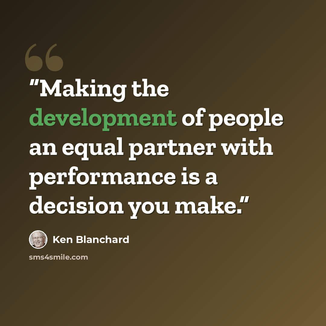 “Making the development of people an equal partner with performance is a decision you make.” quote by Ken Blanchard