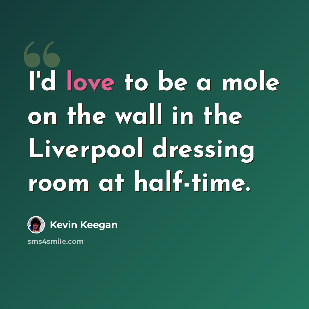 “I'd love to be a mole on the wall in the Liverpool dressing room at half-time.” quote by Kevin Keegan
