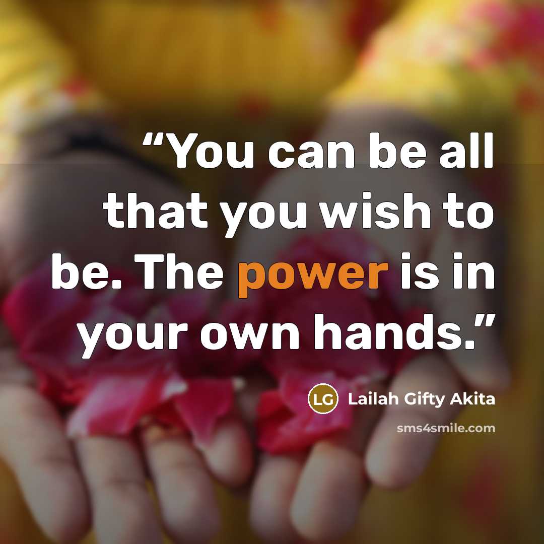 “You can be all that you wish to be. The power is in your own hands.” quote by Lailah Gifty Akita