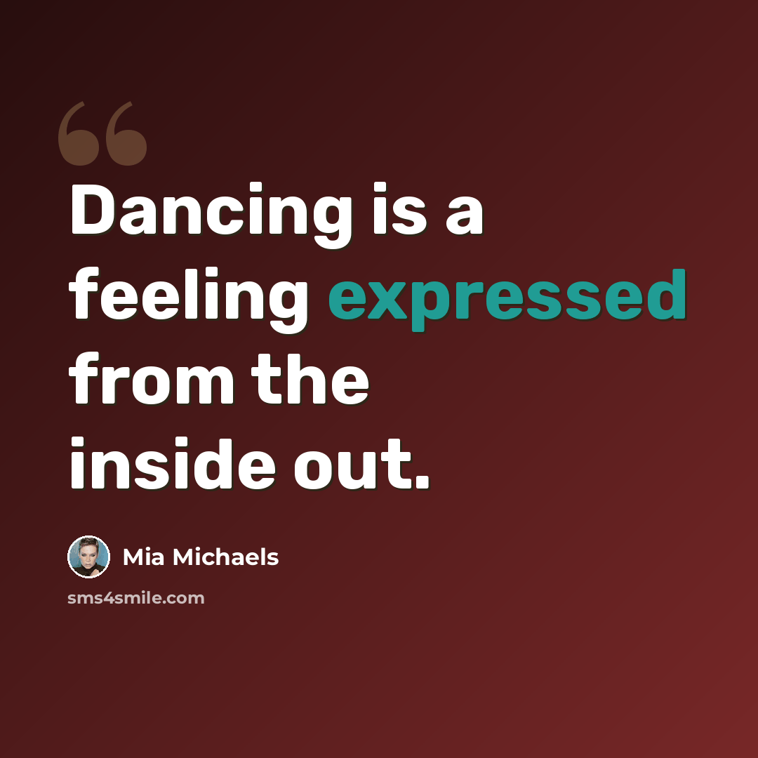 “Dancing is a feeling expressed from the inside out.” quote by Mia Michaels