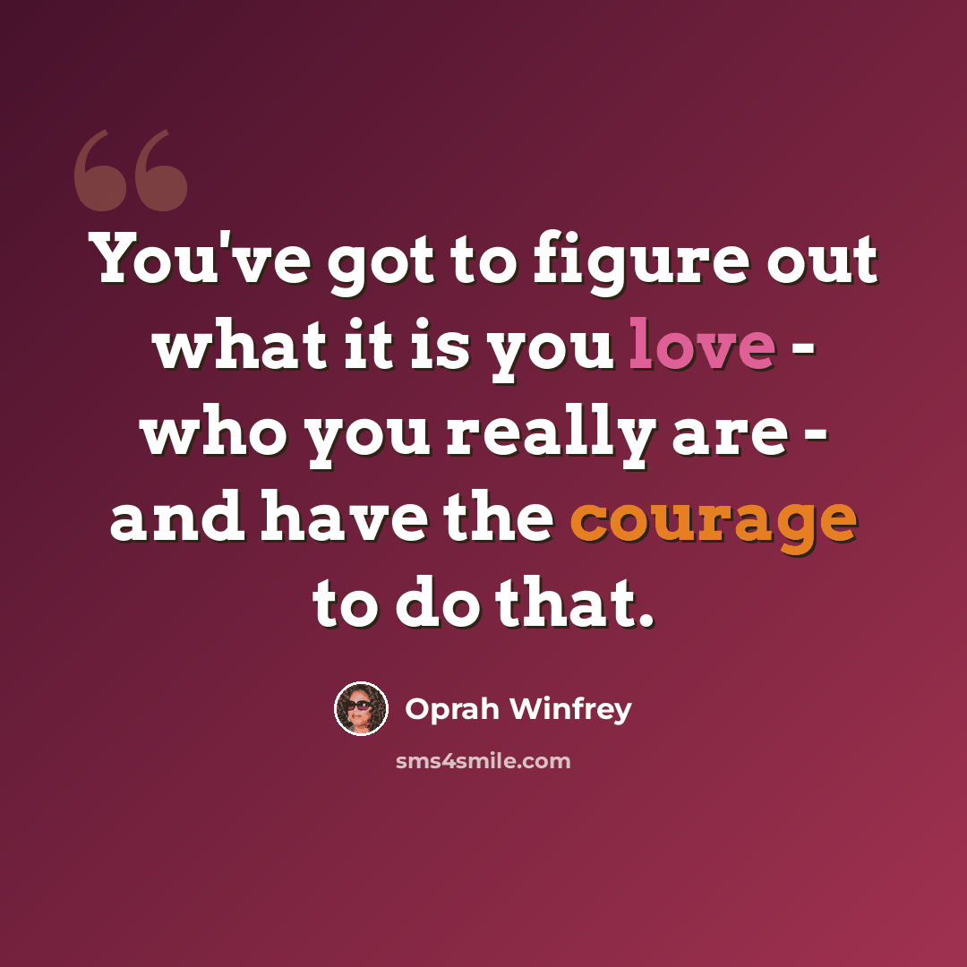“You've got to figure out what it is you love - who you really are - and have the courage to do that.” quote by Oprah Winfrey