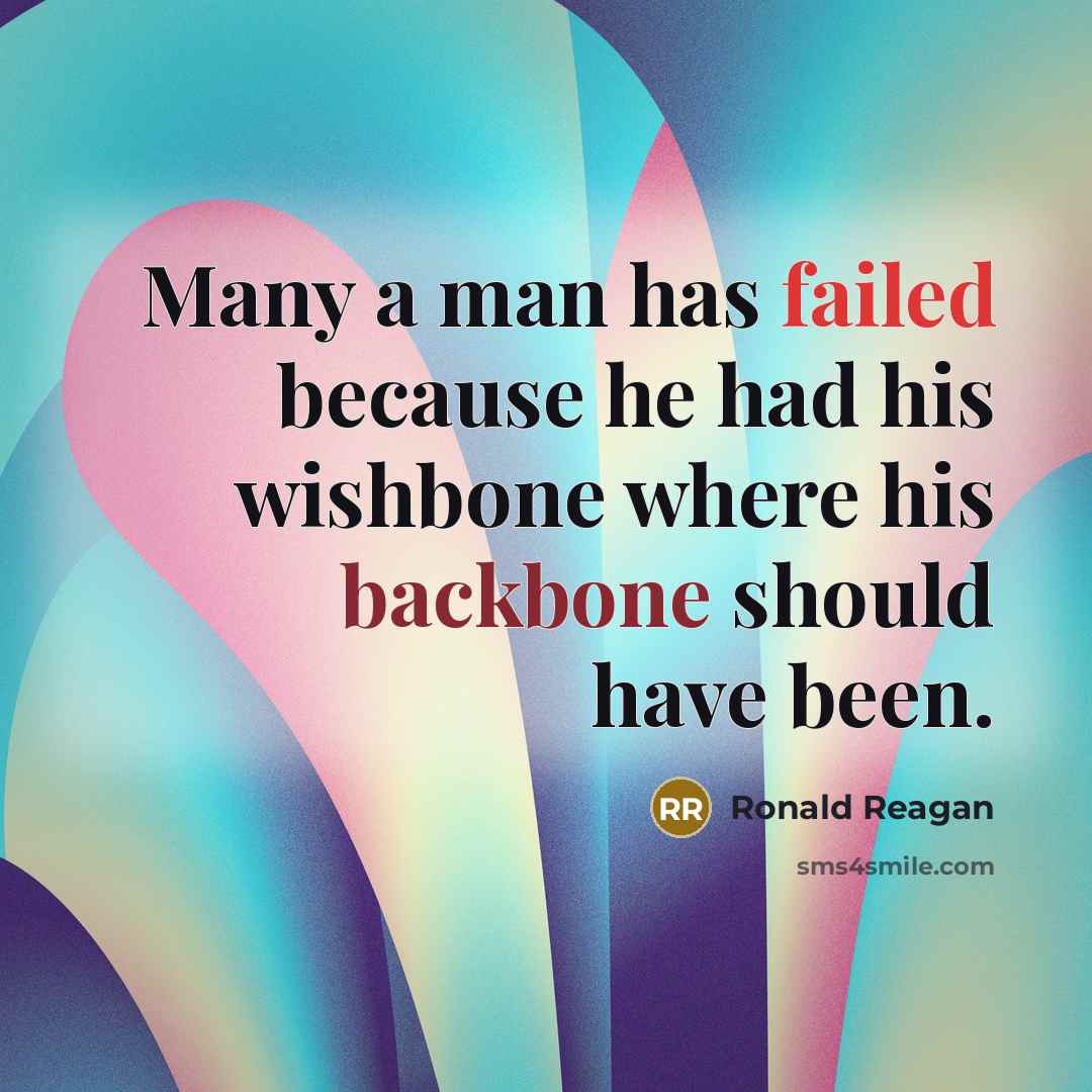 “Many a man has failed because he had his wishbone where his backbone should have been.” quote by Ronald Reagan