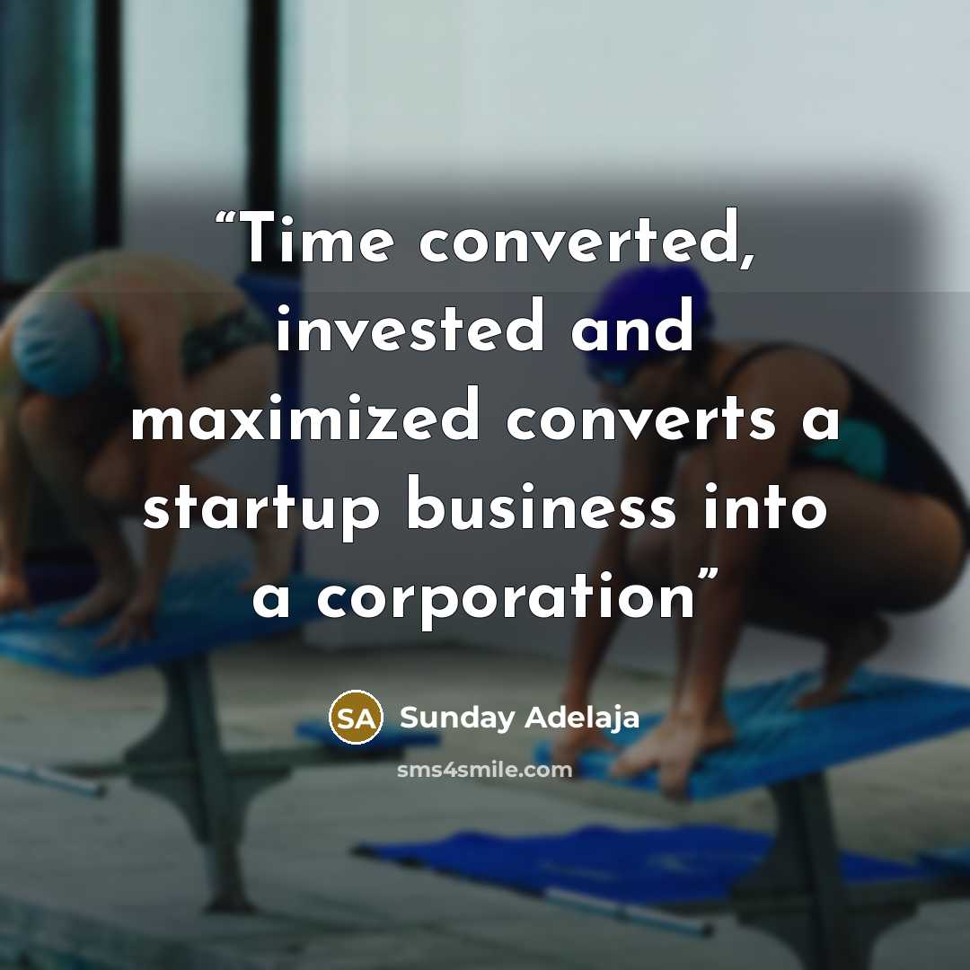“Time converted, invested and maximized converts a startup business into a corporation” quote by Sunday Adelaja