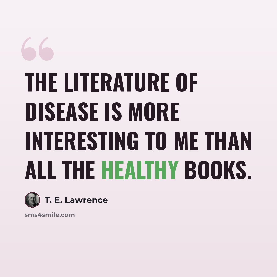 “The literature of disease is more interesting to me than all the healthy books.” quote by T. E. Lawrence