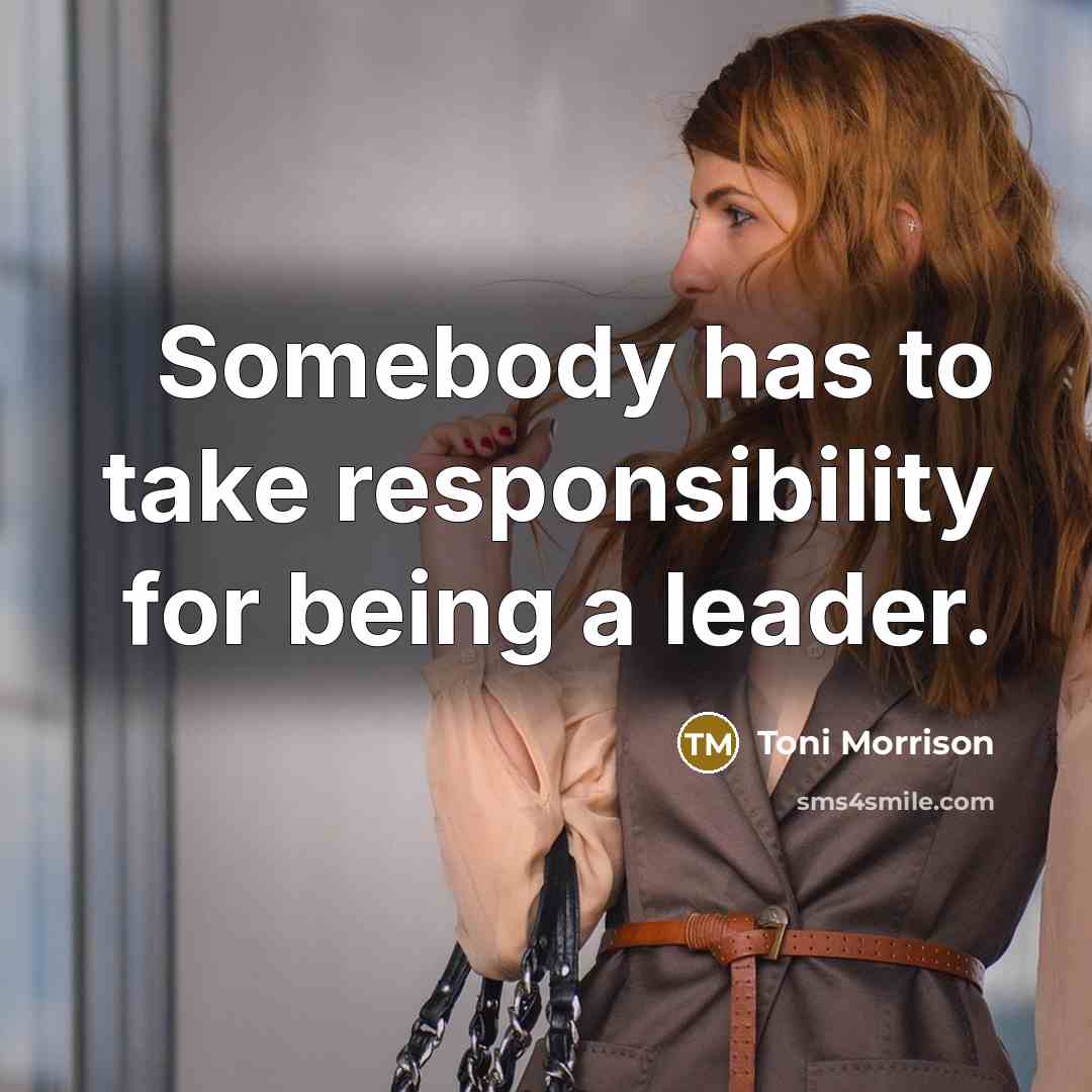 “Somebody has to take responsibility for being a leader.” quote by Toni Morrison