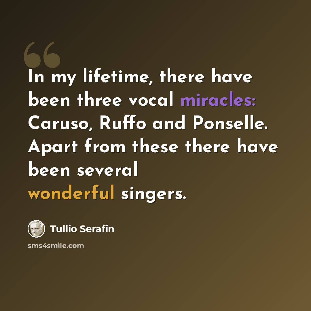 “In my lifetime, there have been three vocal miracles: Caruso, Ruffo and Ponselle. Apart from these there have been several wonderful singers.” quote by Tullio Serafin