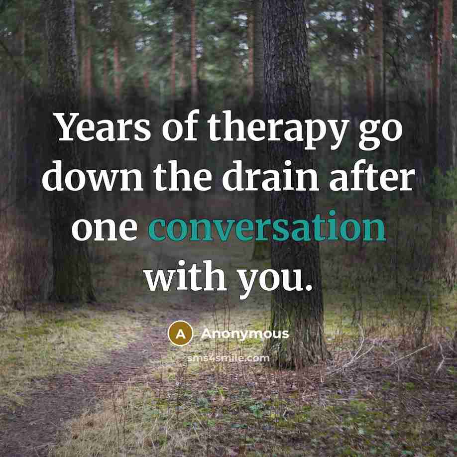 “Years of therapy go down the drain after one conversation with you.” quote by Anonymous