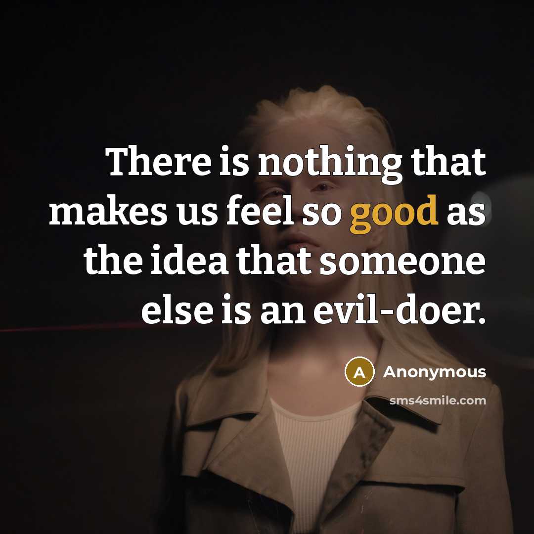 “There is nothing that makes us feel so good as the idea that someone else is an evil-doer.” quote by Anonymous