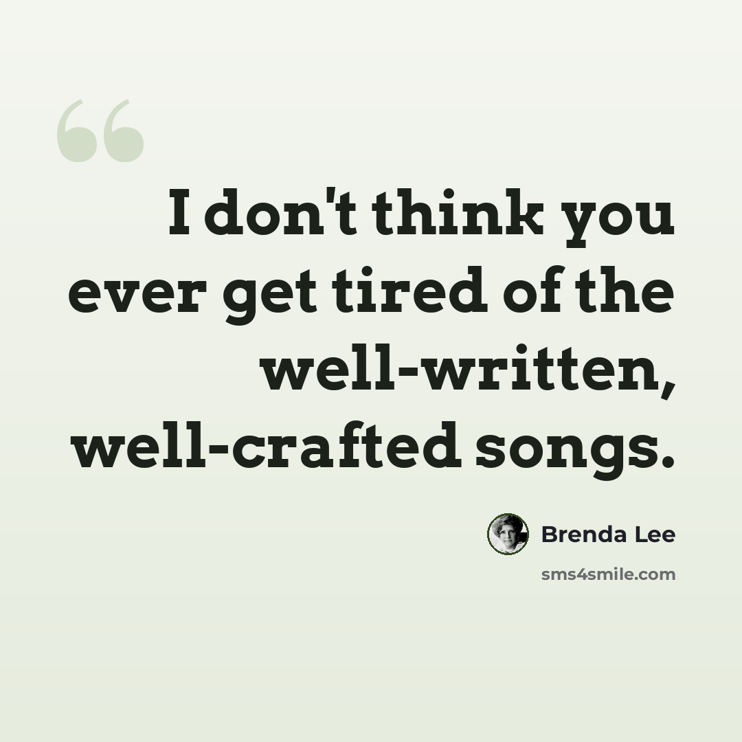 “I don't think you ever get tired of the well-written, well-crafted songs.” quote by Brenda Lee