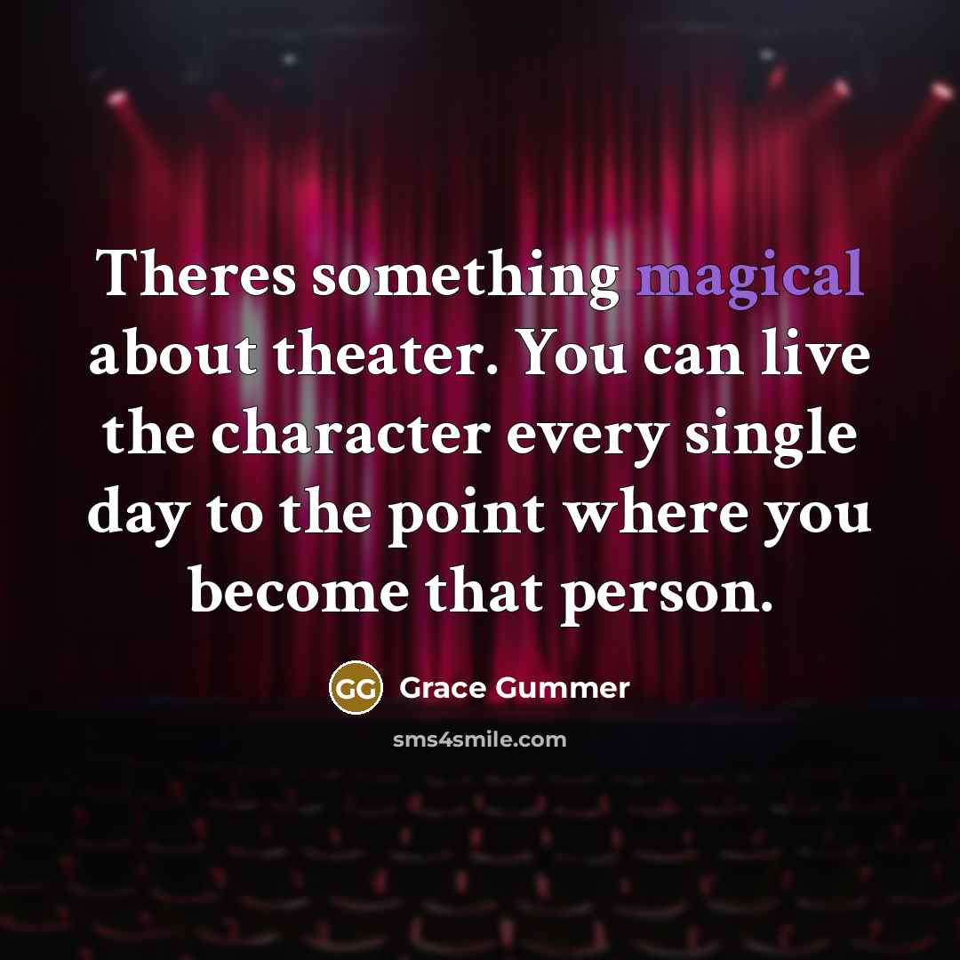 “Theres something magical about theater. You can live the character every single day to the point where you become that person.” quote by Grace Gummer
