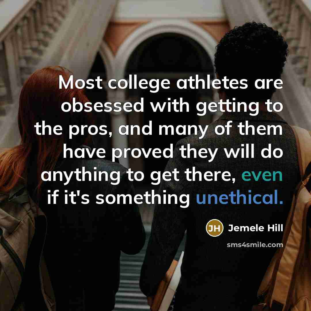 “Most college athletes are obsessed with getting to the pros, and many of them have proved they will do anything to get there, even if it's something unethical.” quote by Jemele Hill