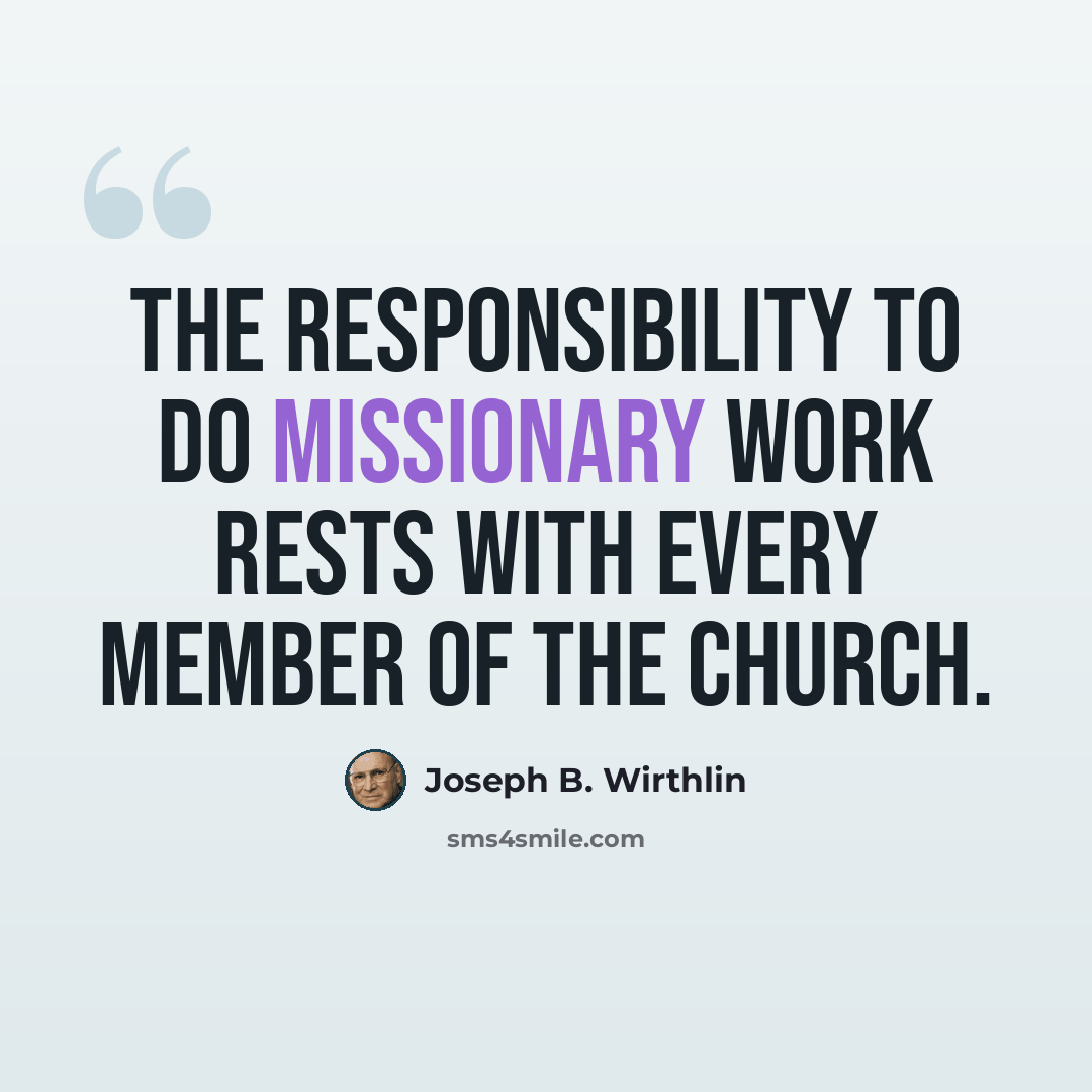 “The responsibility to do missionary work rests with every member of the Church.” quote by Joseph B. Wirthlin