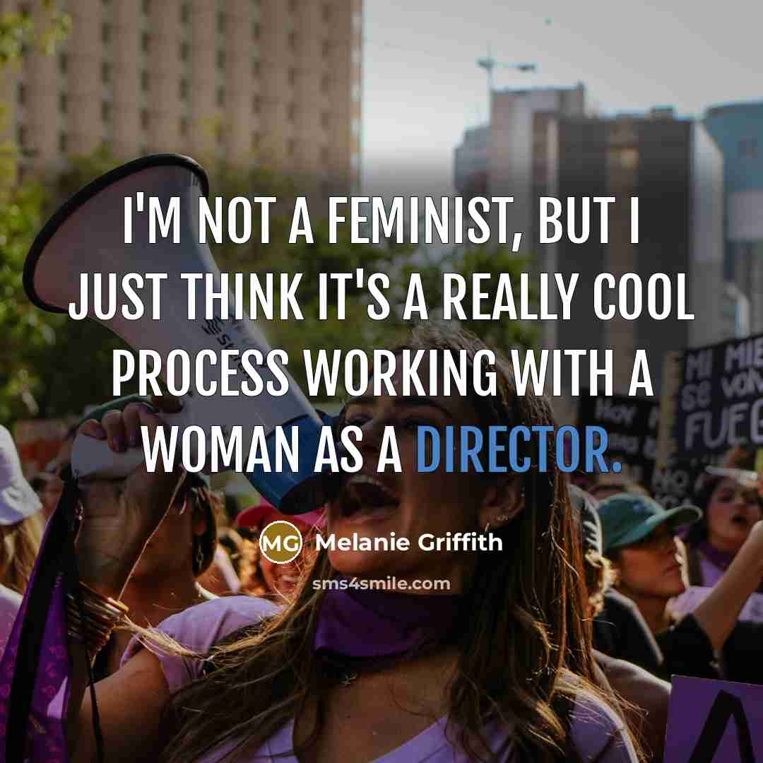 “I'm not a feminist, but I just think it's a really cool process working with a woman as a director.” quote by Melanie Griffith