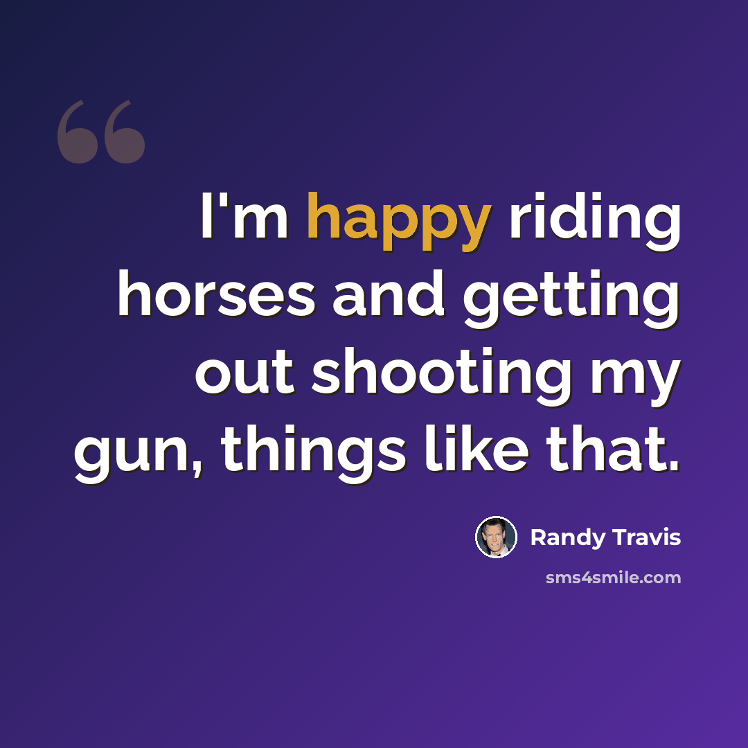 “I'm happy riding horses and getting out shooting my gun, things like that.” quote by Randy Travis