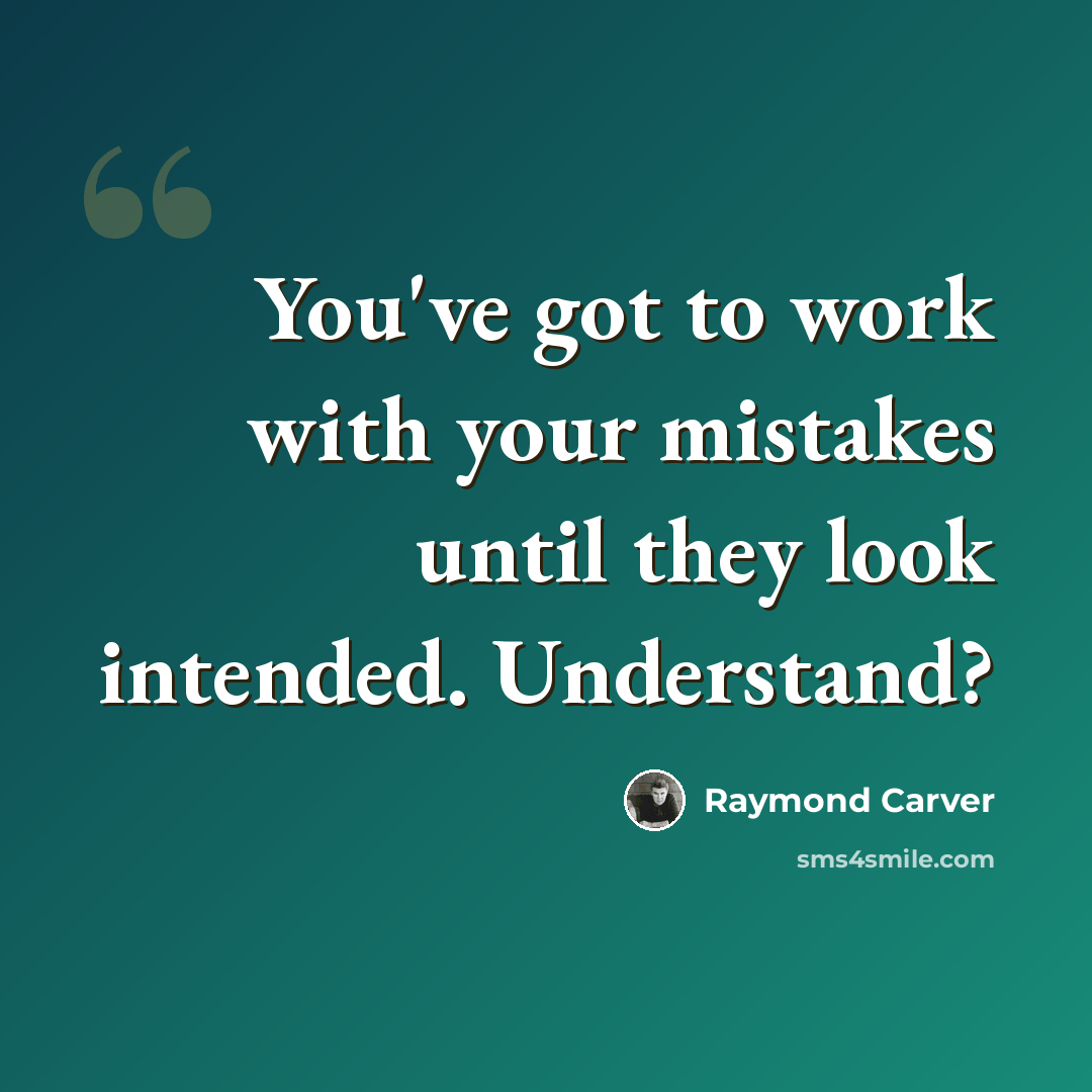 “You've got to work with your mistakes until they look intended. Understand?” quote by Raymond Carver