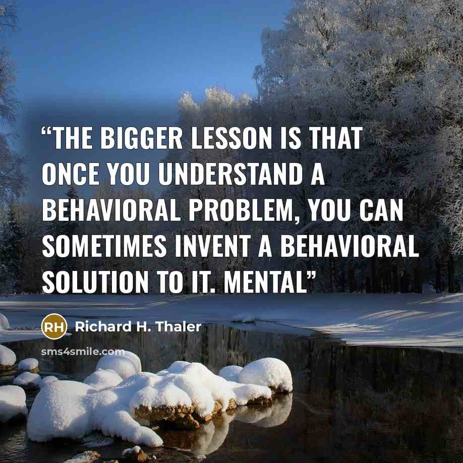 “The bigger lesson is that once you understand a behavioral problem, you can sometimes invent a behavioral solution to it. Mental” quote by Richard H. Thaler