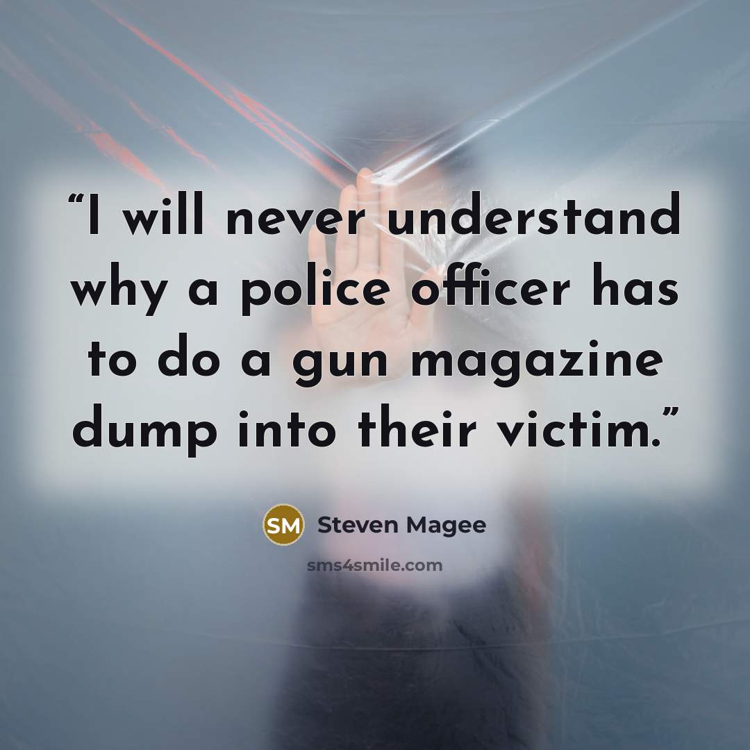 “I will never understand why a police officer has to do a gun magazine dump into their victim.” quote by Steven Magee