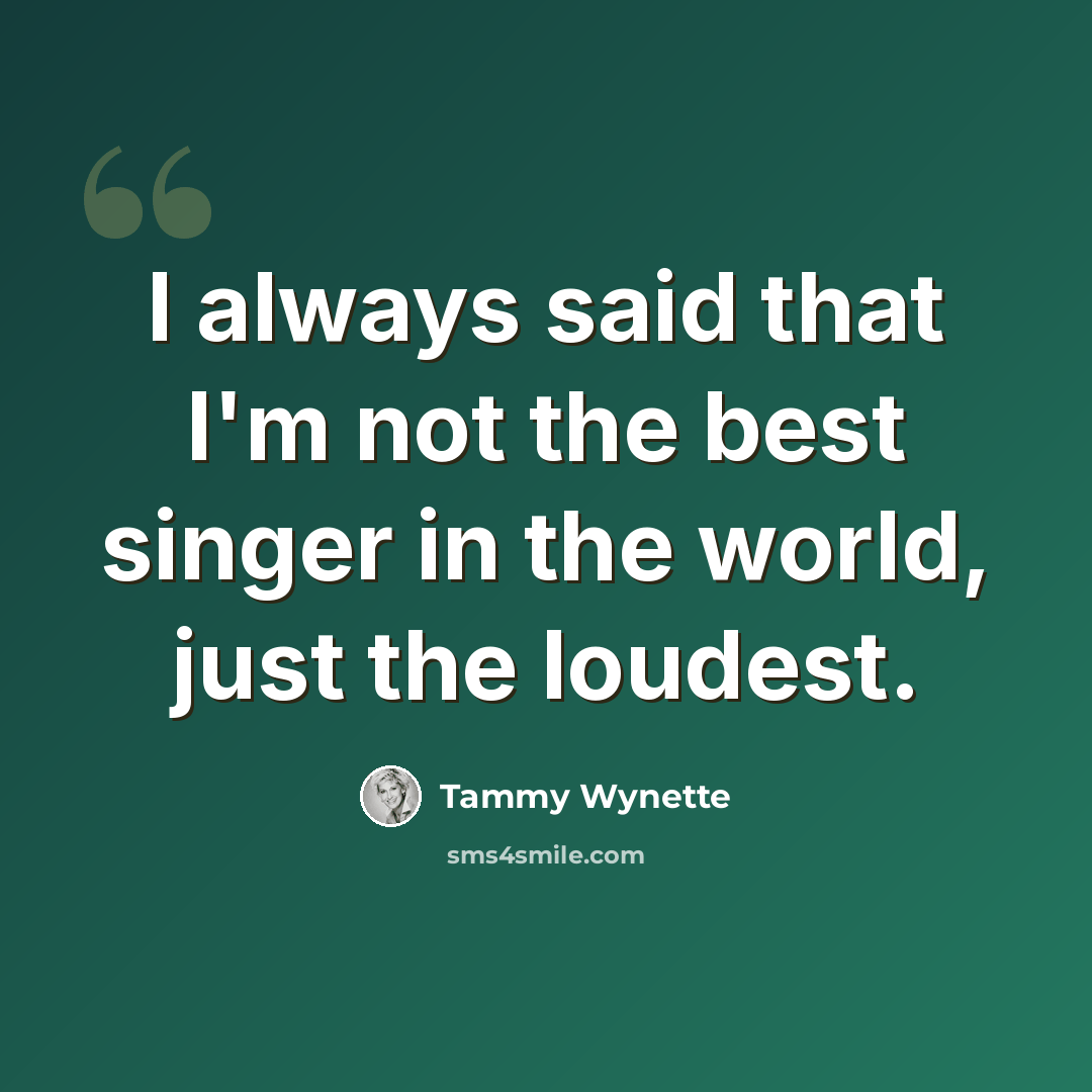 “I always said that I'm not the best singer in the world, just the loudest.” quote by Tammy Wynette