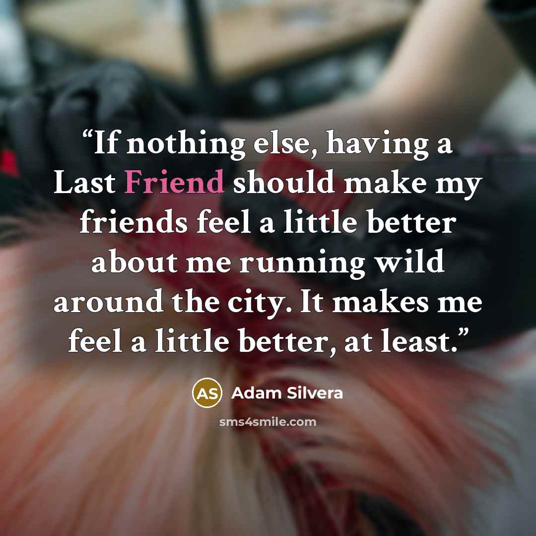 “If nothing else, having a Last Friend should make my friends feel a little better about me running wild around the city. It makes me feel a little better, at least.” quote by Adam Silvera