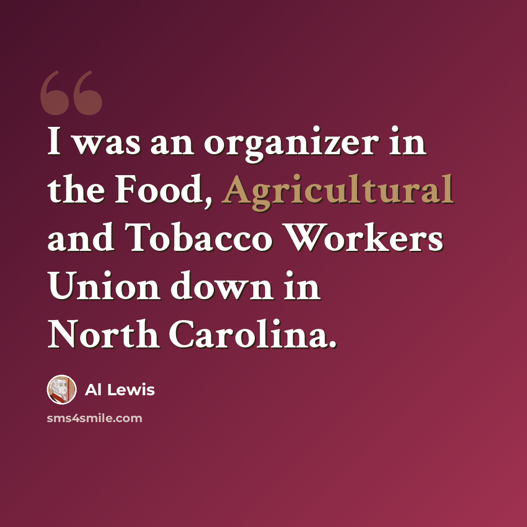 “I was an organizer in the Food, Agricultural and Tobacco Workers Union down in North Carolina.” quote by Al Lewis