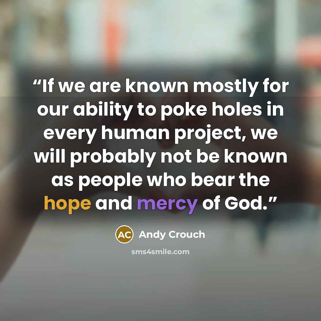 “If we are known mostly for our ability to poke holes in every human project, we will probably not be known as people who bear the hope and mercy of God.” quote by Andy Crouch