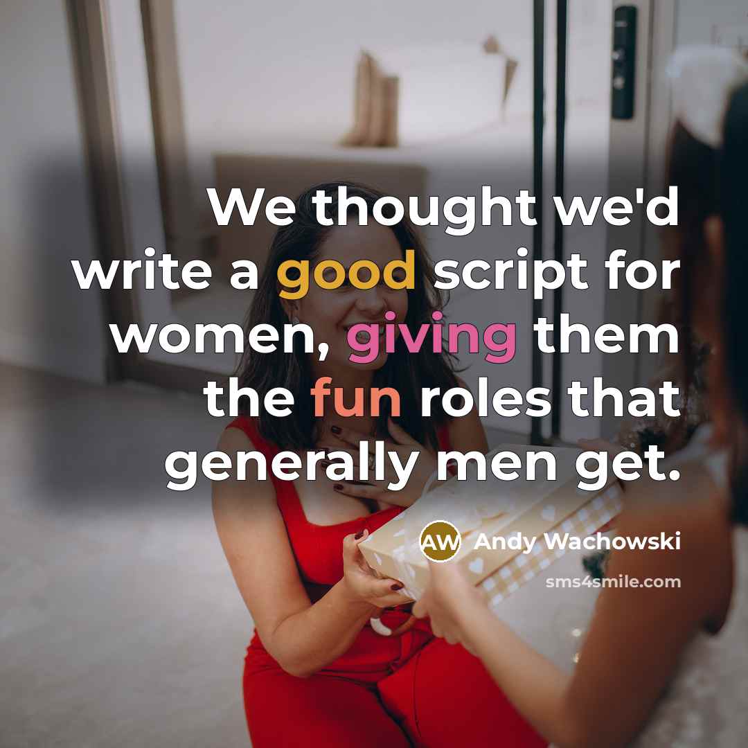 “We thought we'd write a good script for women, giving them the fun roles that generally men get.” quote by Andy Wachowski