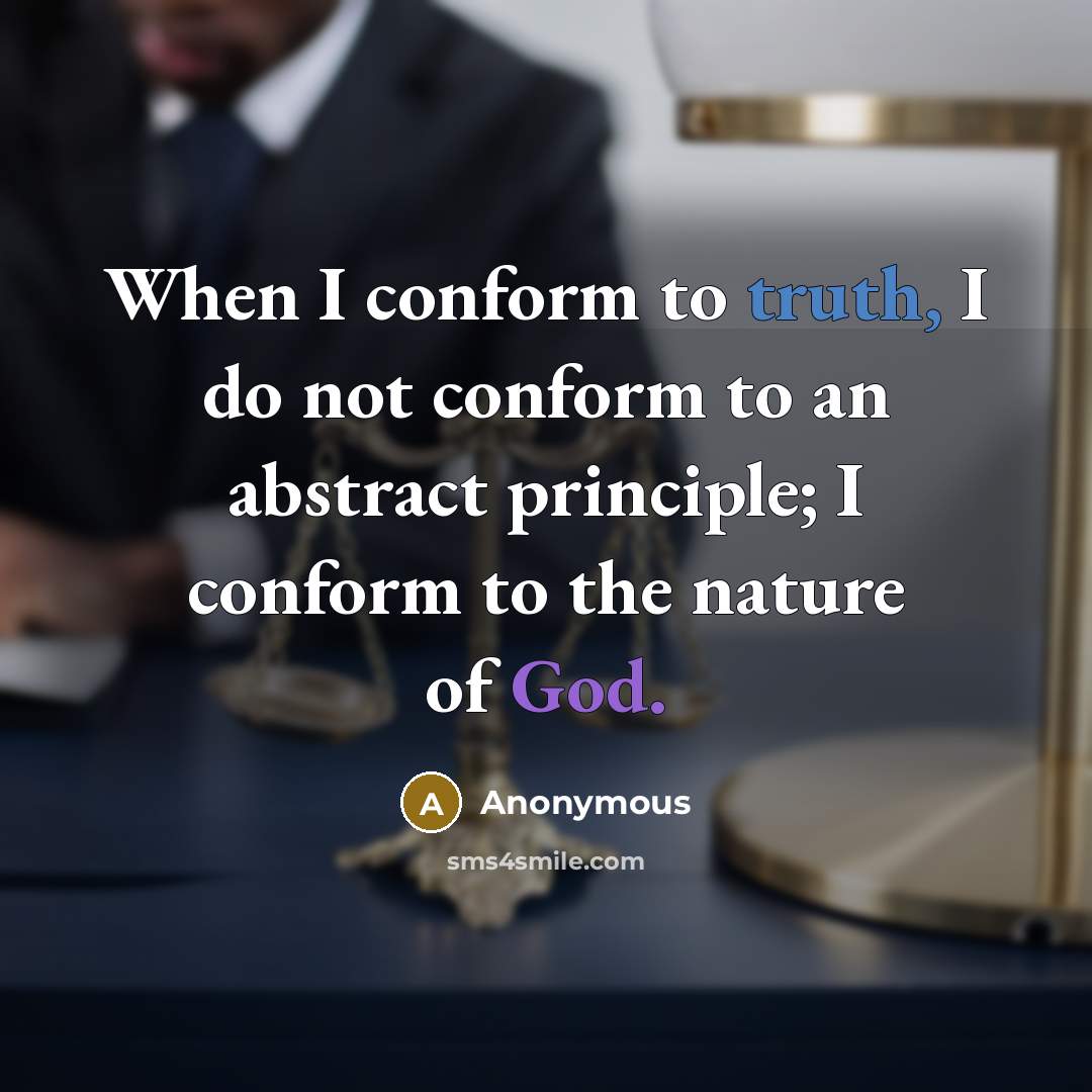 “When I conform to truth, I do not conform to an abstract principle; I conform to the nature of God.” quote by Anonymous
