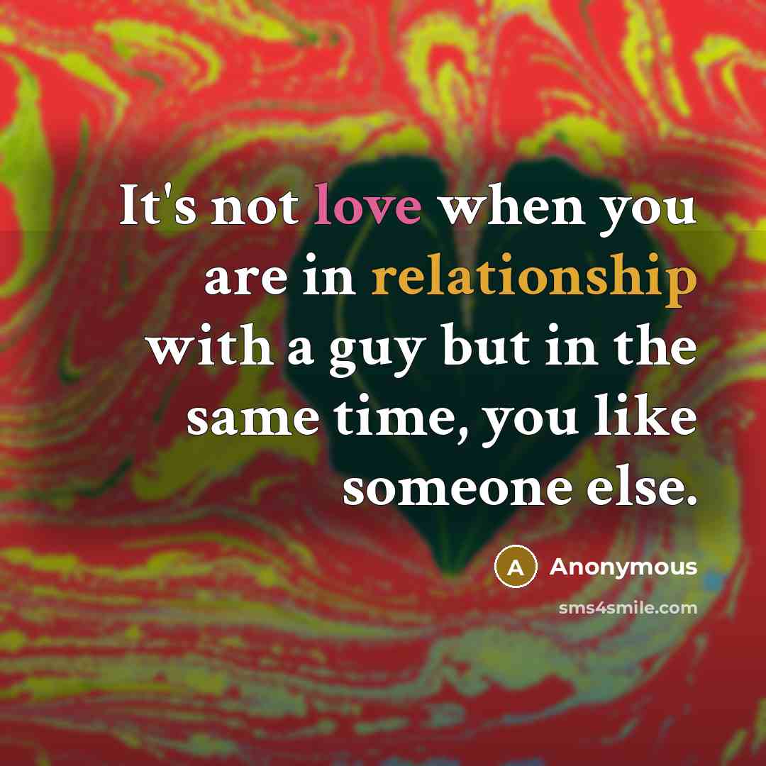 “It's not love when you are in relationship with a guy but in the same time, you like someone else.” quote by Anonymous