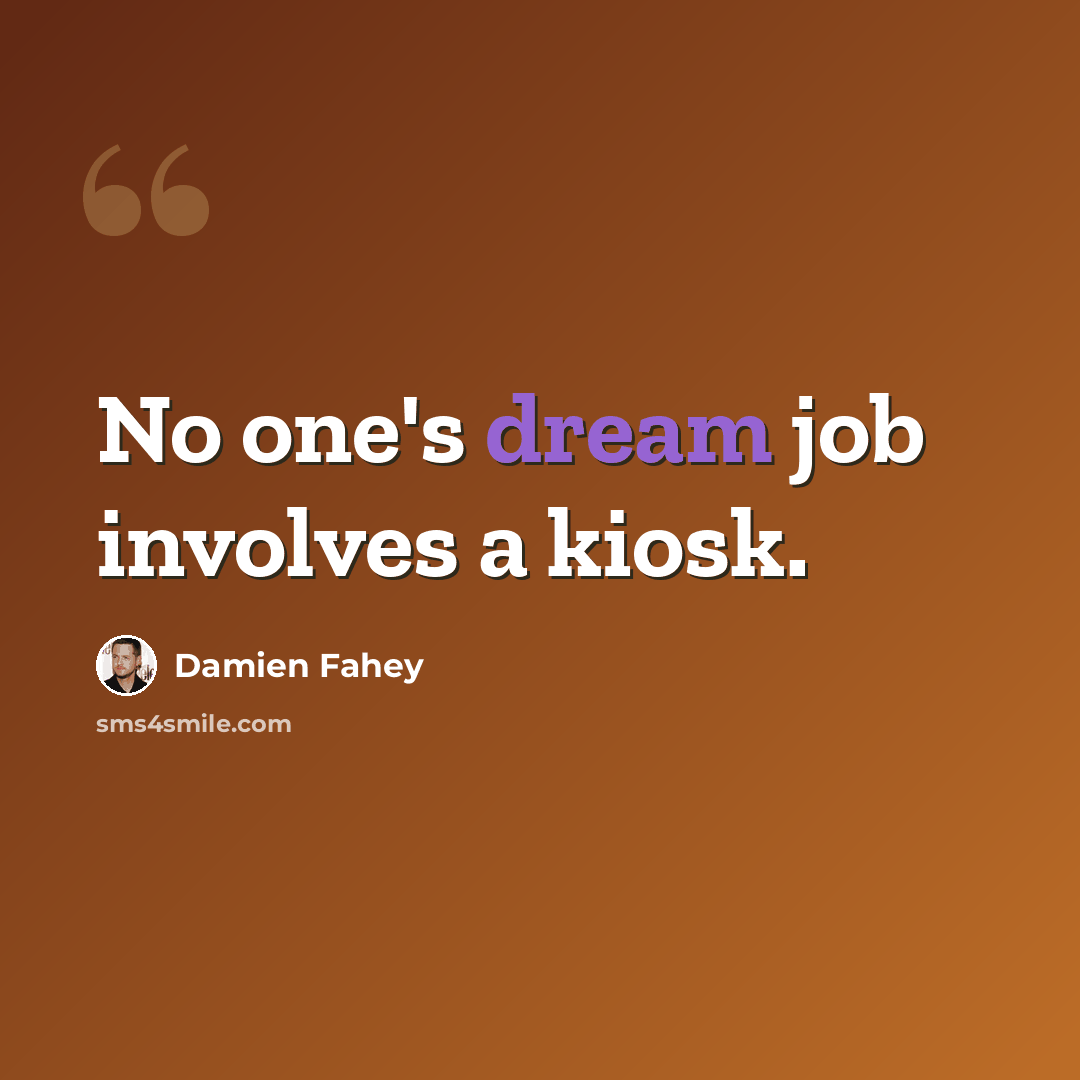 “No one's dream job involves a kiosk.” quote by Damien Fahey