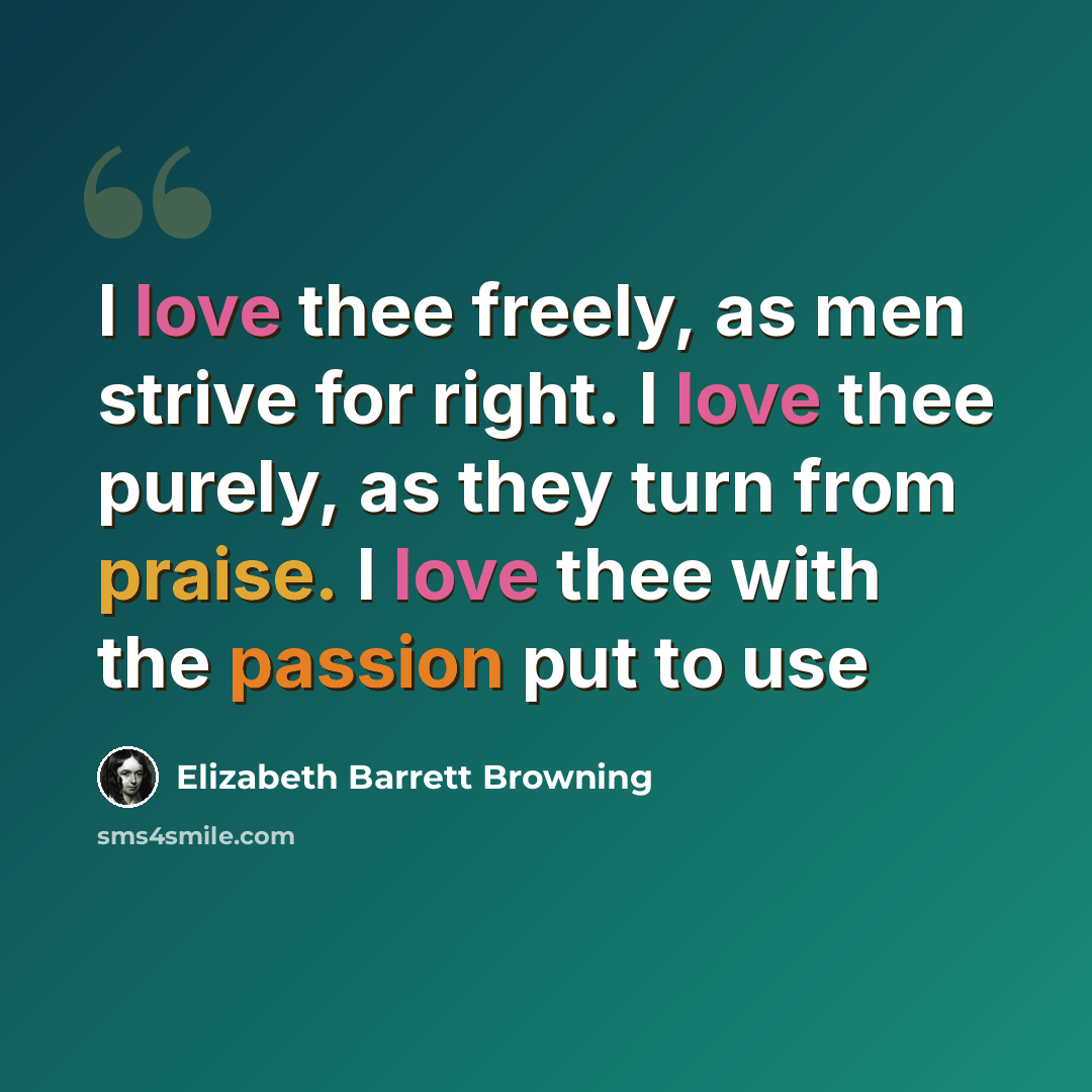 “I love thee freely, as men strive for right. I love thee purely, as they turn from praise. I love thee with the passion put to use” quote by Elizabeth Barrett Browning