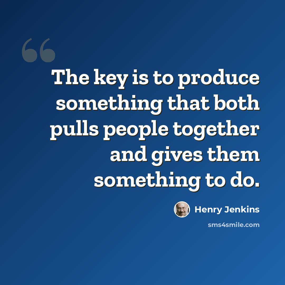 “The key is to produce something that both pulls people together and gives them something to do.” quote by Henry Jenkins