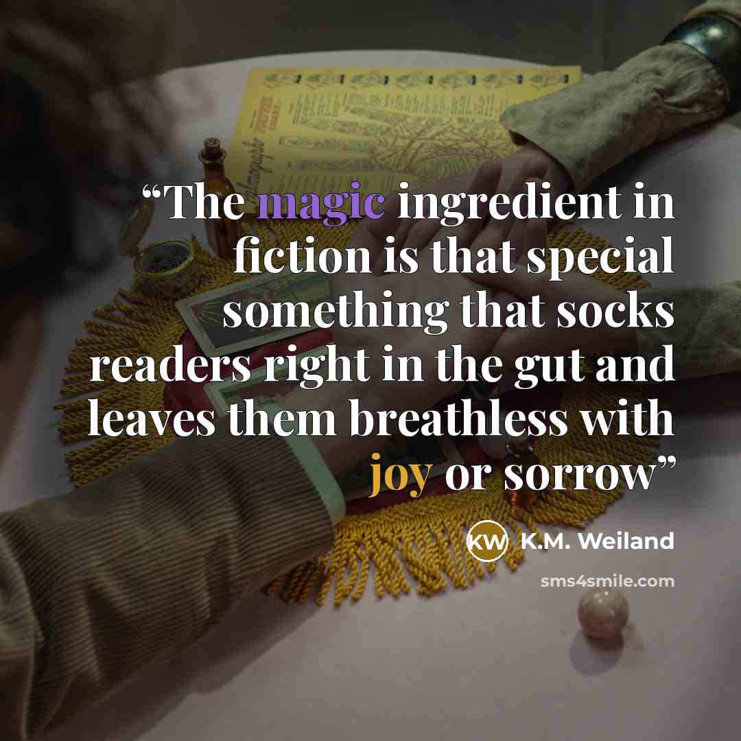 “The magic ingredient in fiction is that special something that socks readers right in the gut and leaves them breathless with joy or sorrow” quote by K.M. Weiland
