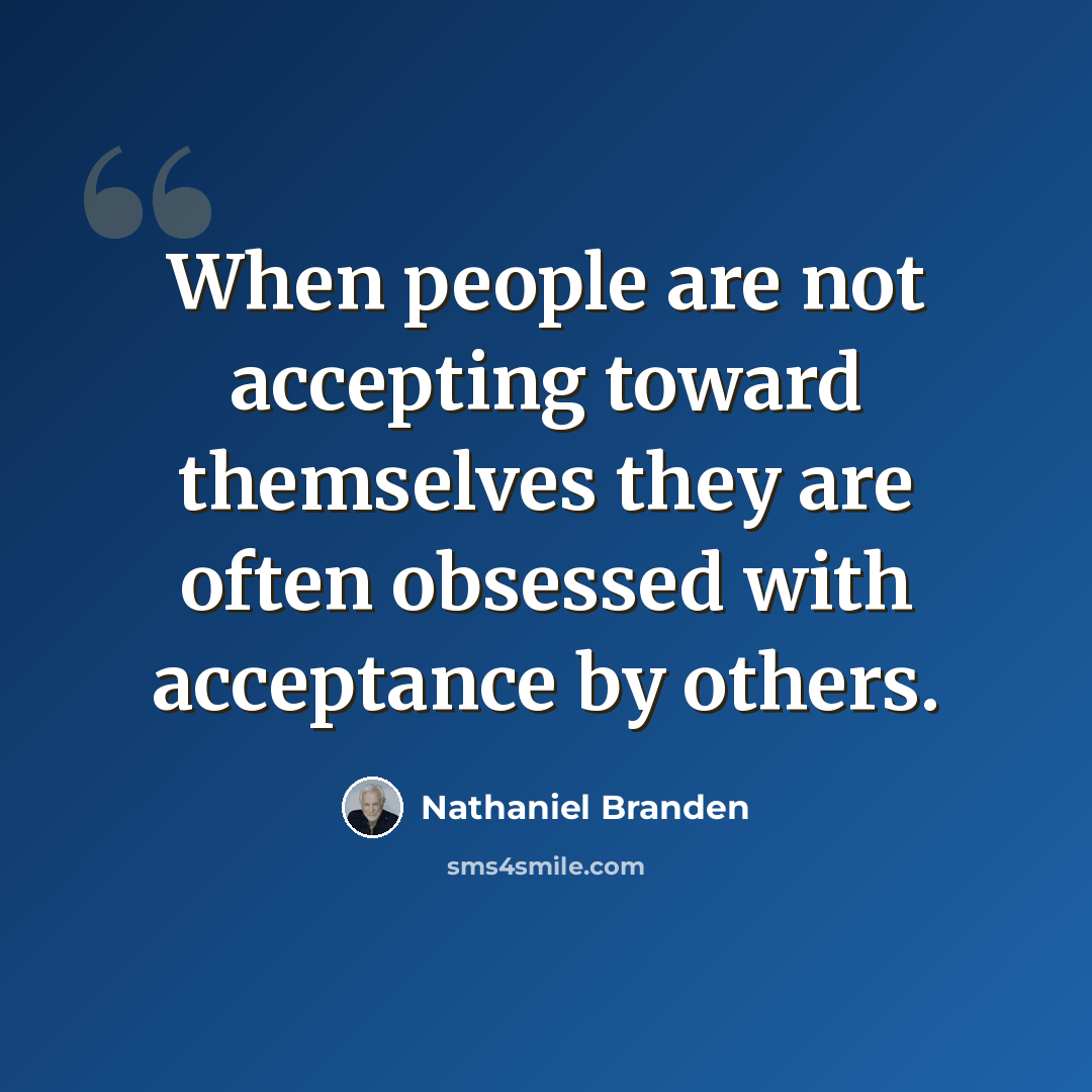 “When people are not accepting toward themselves they are often obsessed with acceptance by others.” quote by Nathaniel Branden