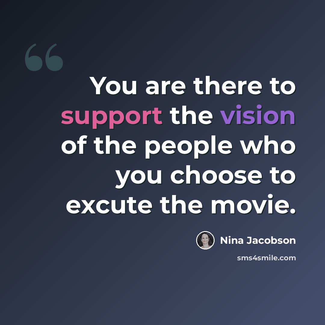 “You are there to support the vision of the people who you choose to excute the movie.” quote by Nina Jacobson