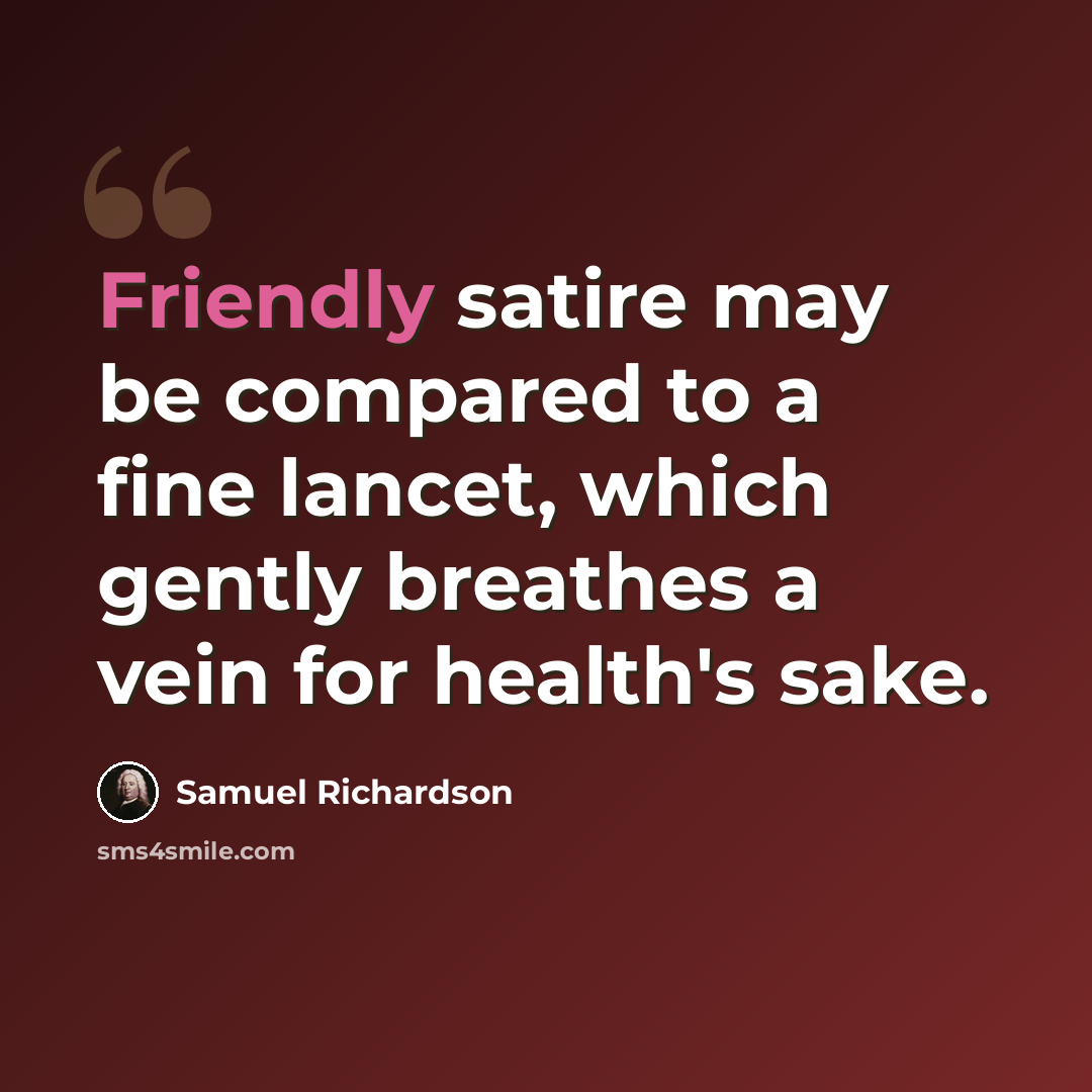 “Friendly satire may be compared to a fine lancet, which gently breathes a vein for health's sake.” quote by Samuel Richardson