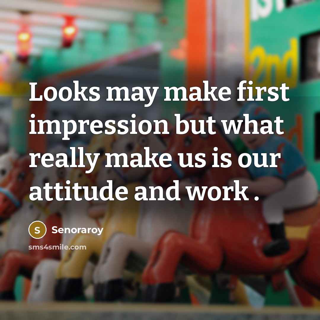 “Looks may make first impression but what really make us is our attitude and work .” quote by Senoraroy