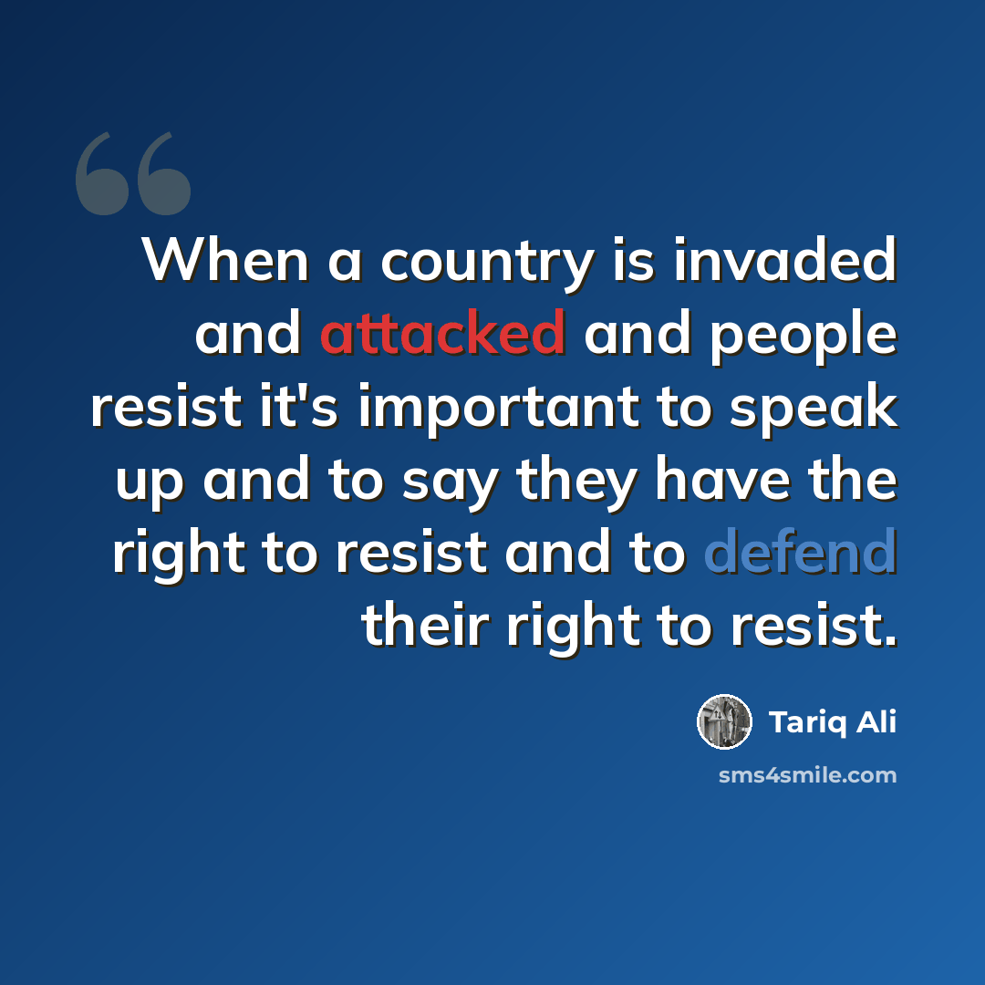 “When a country is invaded and attacked and people resist it's important to speak up and to say they have the right to resist and to defend their right to resist.” quote by Tariq Ali