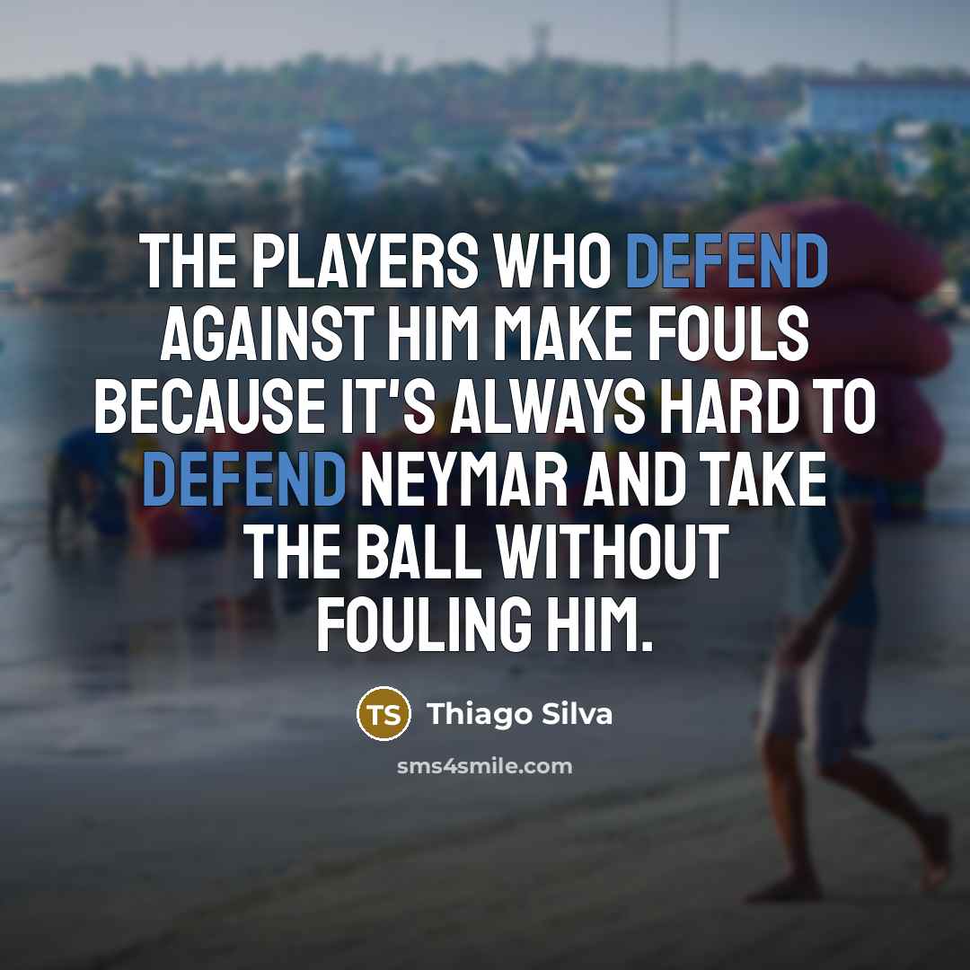 “The players who defend against him make fouls because it's always hard to defend Neymar and take the ball without fouling him.” quote by Thiago Silva