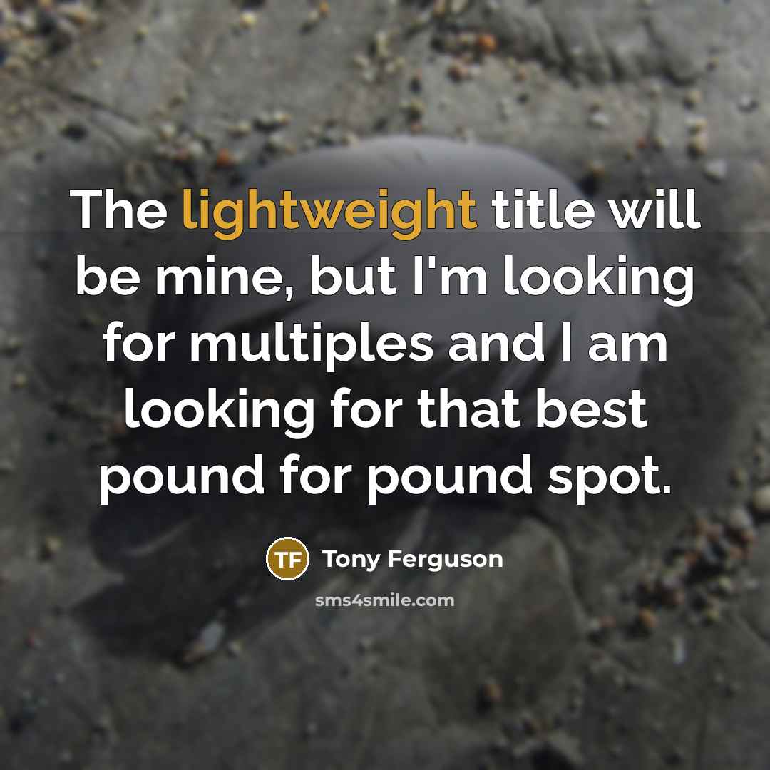 “The lightweight title will be mine, but I'm looking for multiples and I am looking for that best pound for pound spot.” quote by Tony Ferguson