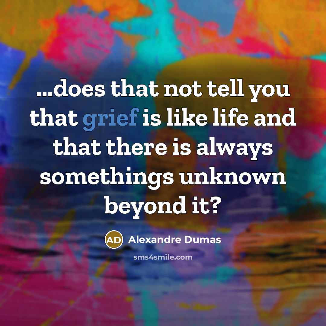 “...does that not tell you that grief is like life and that there is always somethings unknown beyond it?” quote by Alexandre Dumas