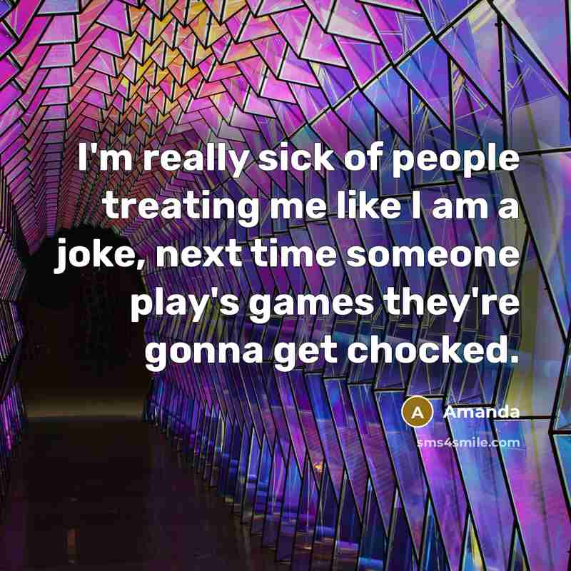 “I'm really sick of people treating me like I am a joke, next time someone play's games they're gonna get chocked.” quote by Amanda