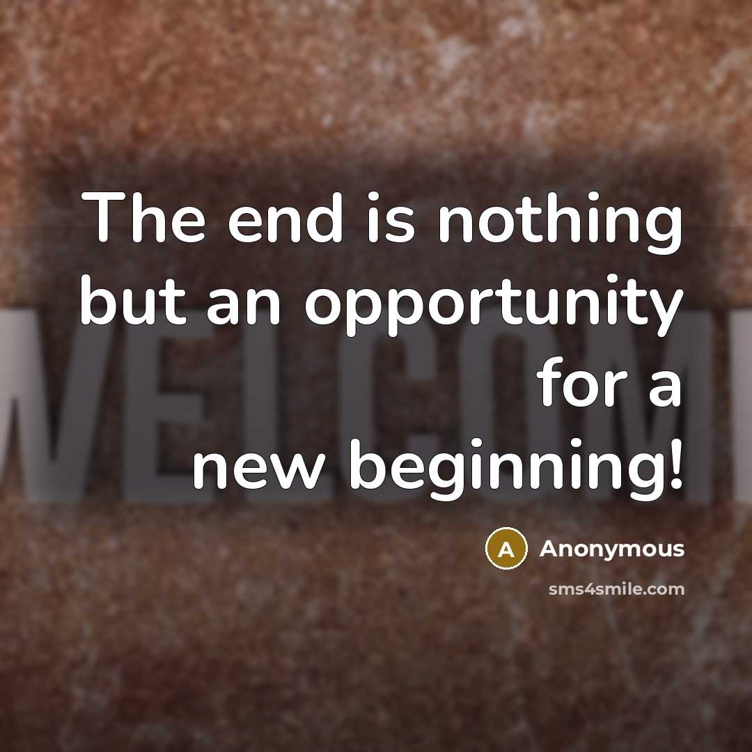 “The end is nothing but an opportunity for a new beginning!” quote by Anonymous