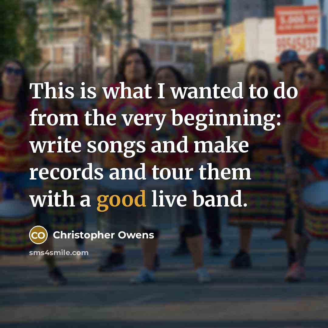 “This is what I wanted to do from the very beginning: write songs and make records and tour them with a good live band.” quote by Christopher Owens