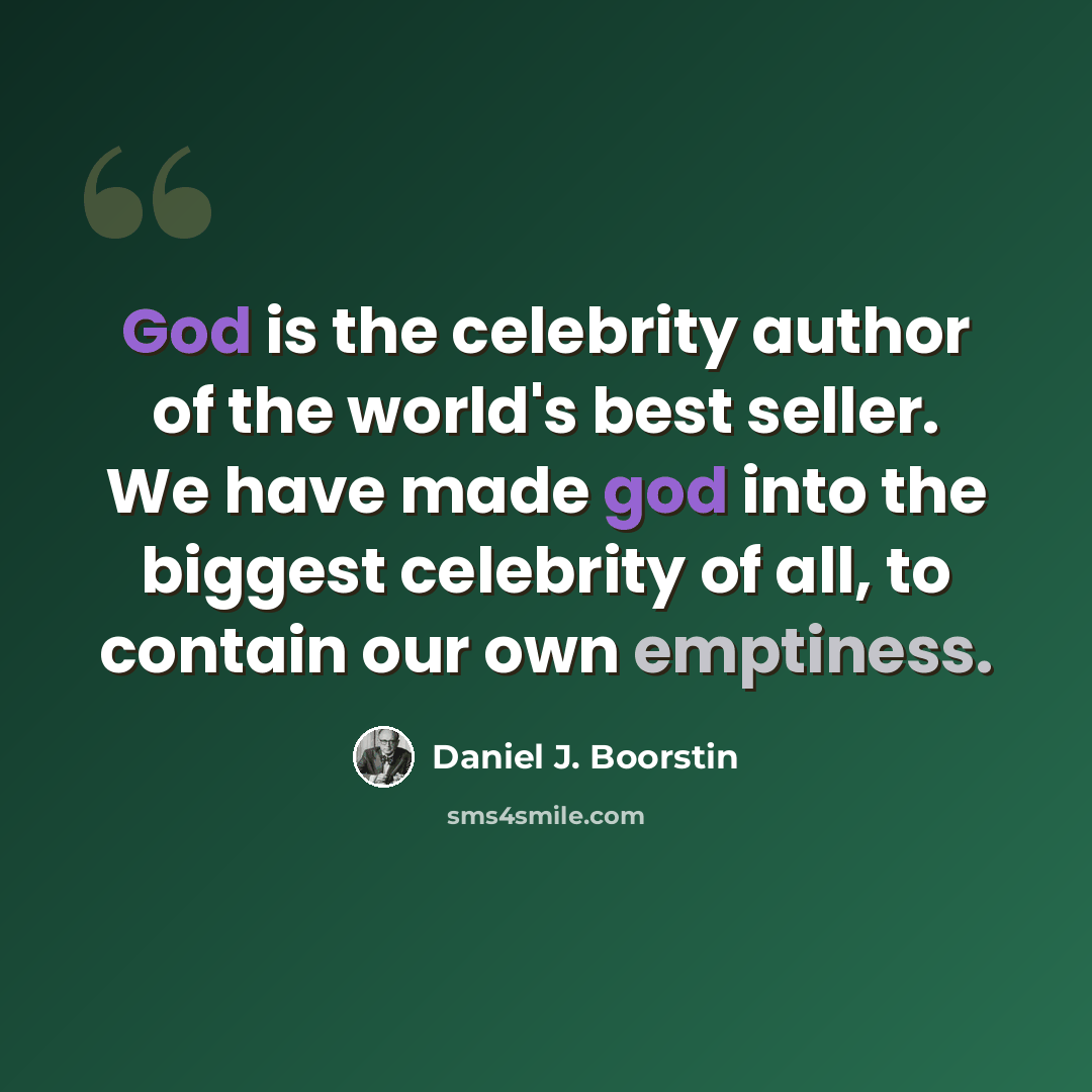 “God is the celebrity author of the world's best seller. We have made god into the biggest celebrity of all, to contain our own emptiness.” quote by Daniel J. Boorstin