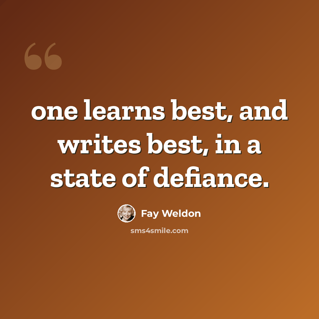 “one learns best, and writes best, in a state of defiance.” quote by Fay Weldon
