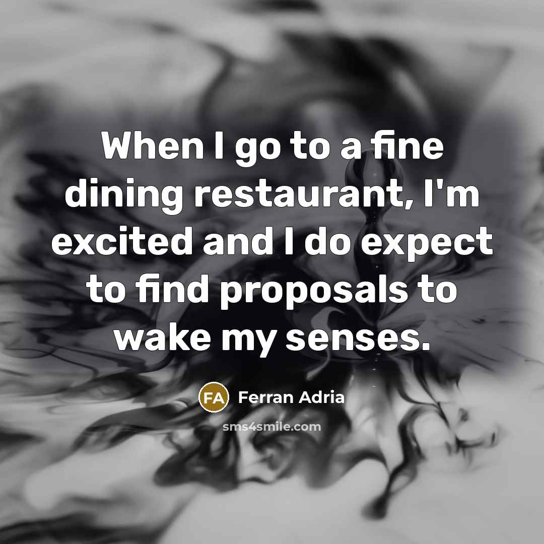 “When I go to a fine dining restaurant, I'm excited and I do expect to find proposals to wake my senses.” quote by Ferran Adria
