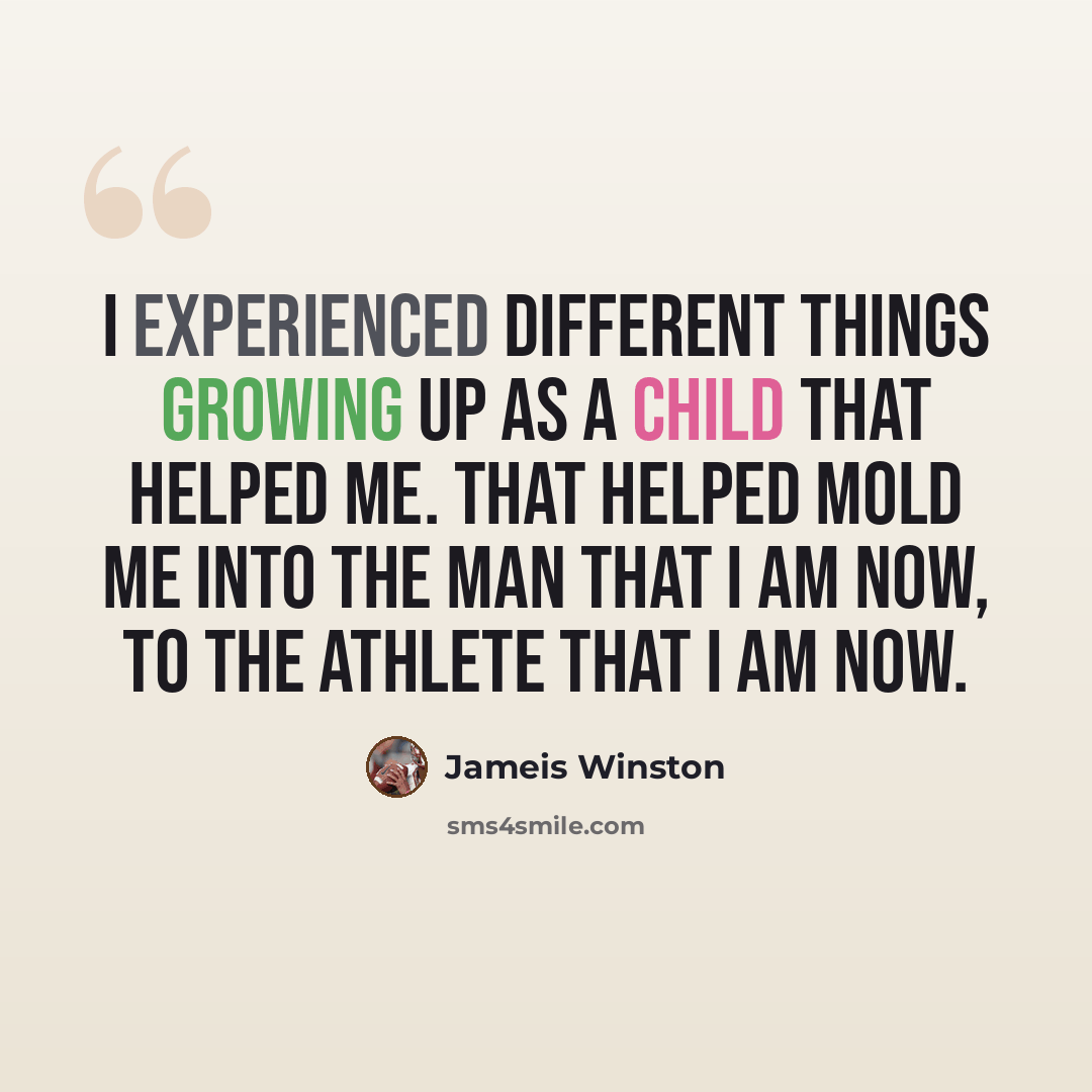 “I experienced different things growing up as a child that helped me. That helped mold me into the man that I am now, to the athlete that I am now.” quote by Jameis Winston