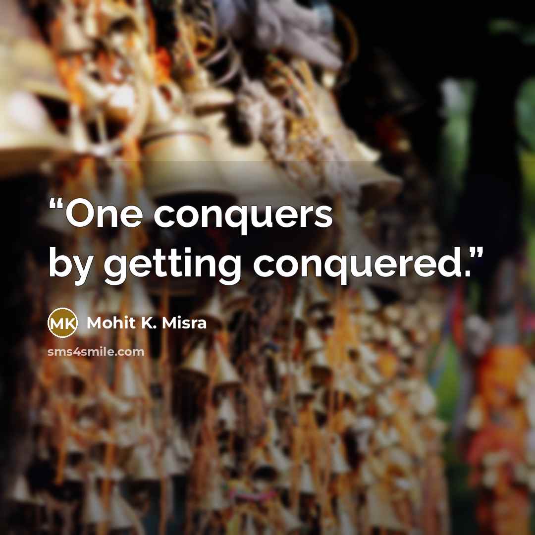 “One conquers by getting conquered.” quote by Mohit K. Misra