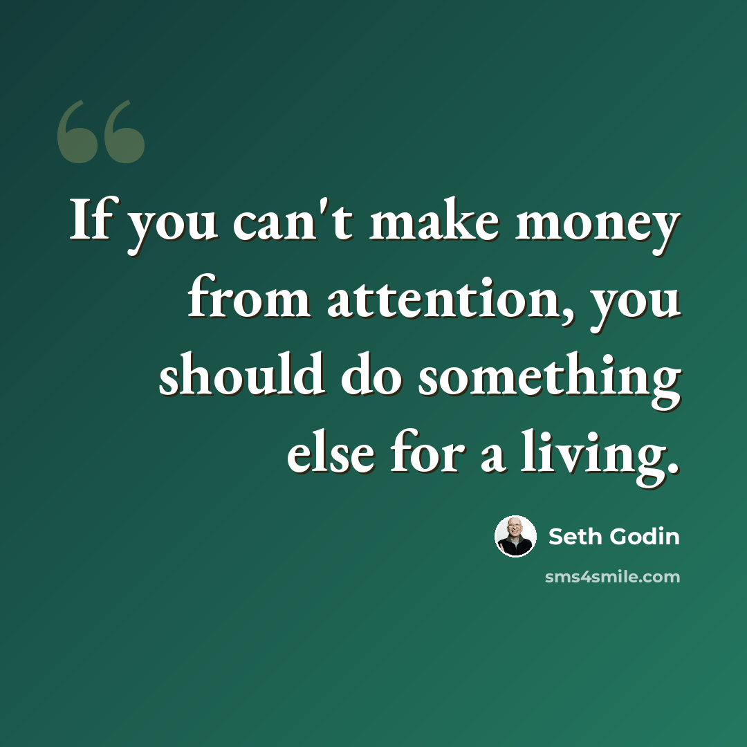 “If you can't make money from attention, you should do something else for a living.” quote by Seth Godin