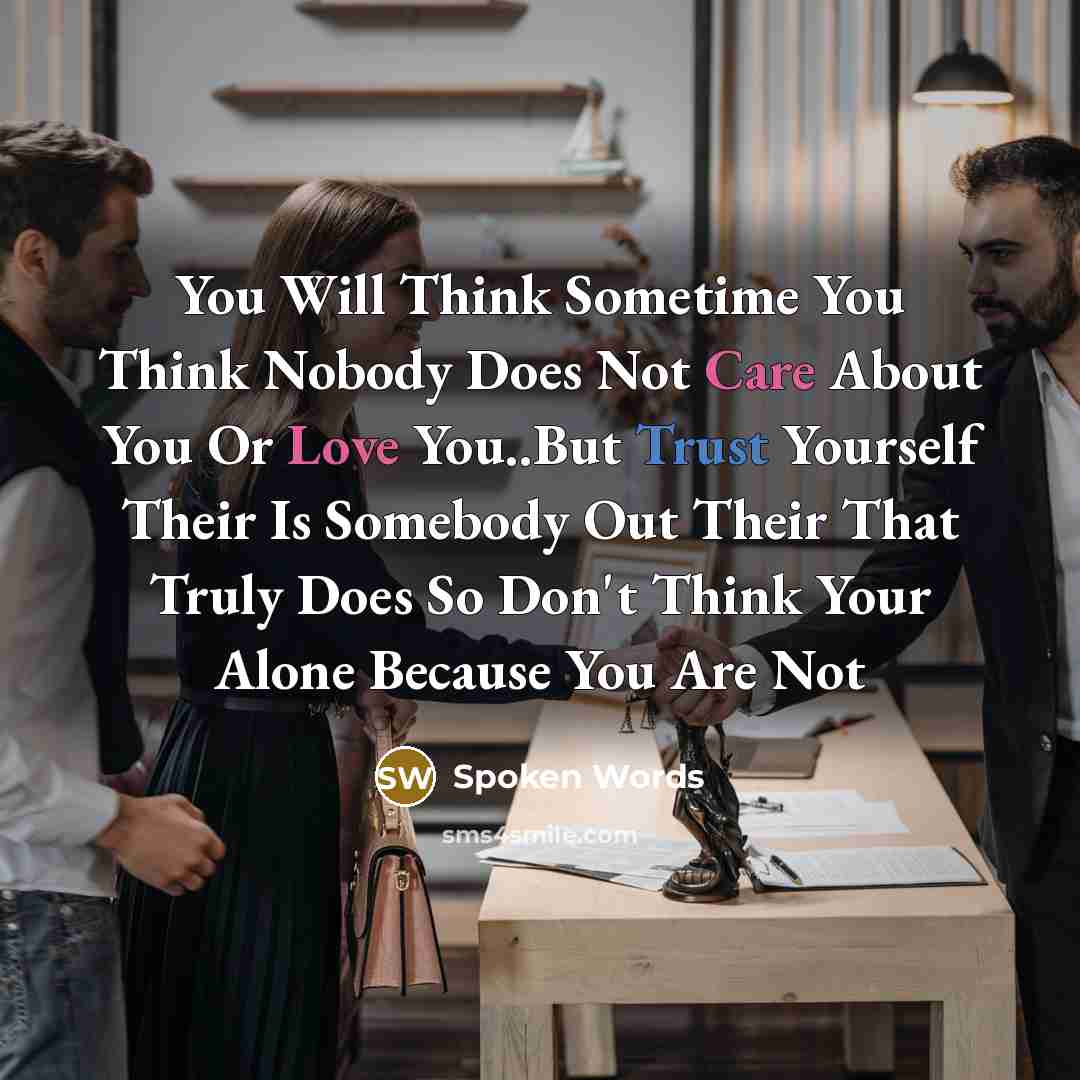 “You Will Think Sometime You Think Nobody Does Not Care About You Or Love You..But Trust Yourself Their Is Somebody Out Their That Truly Does So Don't Think Your Alone Because You Are Not” quote by Spoken Words